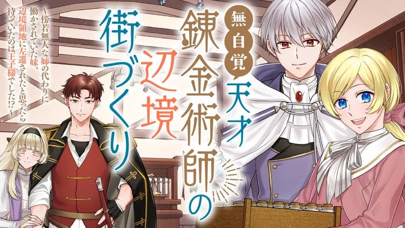無自覚天才錬金術師の辺境街づくり~傍若無人な姉の代わりに働かされていた妹、辺境領地に左遷されたと思ったら待っていたのは王子様でした!?~の表紙画像