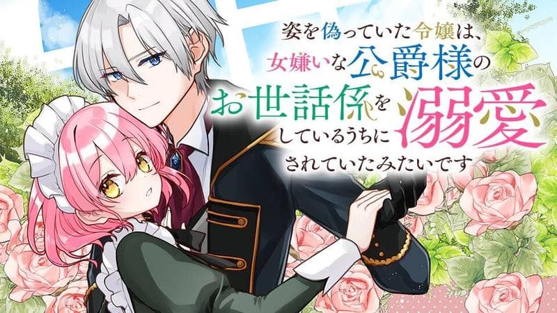 姿を偽っていた令嬢は、女嫌いな公爵様のお世話係をしているうちに溺愛されていたみたいですのサムネイル